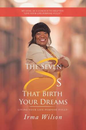 The Seven Ss That Birth Your Dreams de Irma Wilson