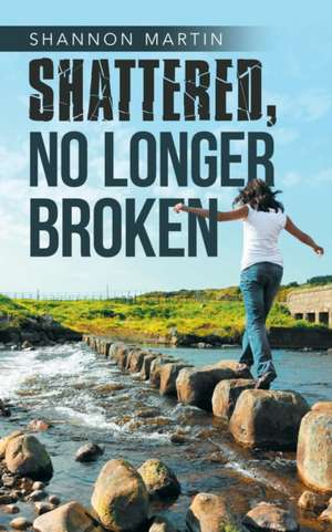 Shattered, No Longer Broken de Shannon Martin