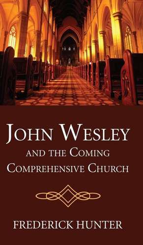 John Wesley and the Coming Comprehensive Church de Frederick Hunter