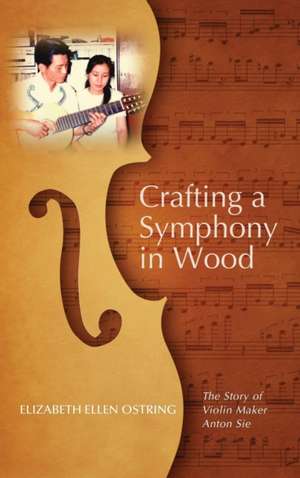 Crafting a Symphony in Wood de Elizabeth Ellen Ostring