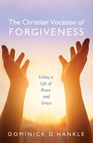 The Christian Vocation of Forgiveness de Dominick D. Hankle