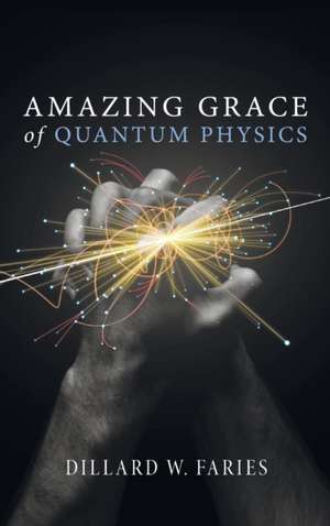 Amazing Grace of Quantum Physics de Dillard W. Faries