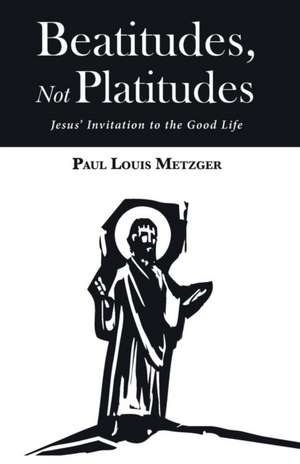 Beatitudes, Not Platitudes de Paul Louis Metzger