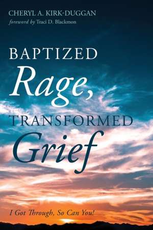 Baptized Rage, Transformed Grief de Cheryl A. Kirk-Duggan