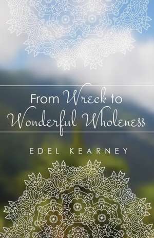 From Wreck to Wonderful Wholeness de Edel Kearney