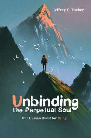 Unbinding the Perpetual Soul de Jeffrey C. Tucker