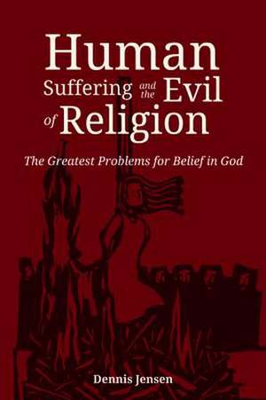 Human Suffering and the Evil of Religion de Dennis Jensen