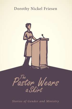 The Pastor Wears a Skirt de Dorothy J. Friesen