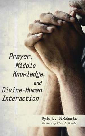 Prayer, Middle Knowledge, and Divine-Human Interaction de Kyle D. Diroberts
