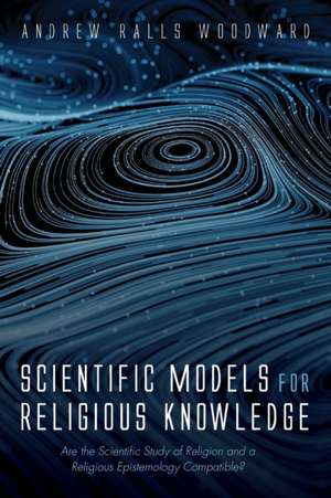 Scientific Models for Religious Knowledge de Andrew Ralls Woodward