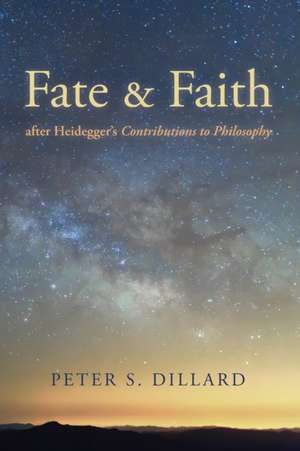 Fate and Faith after Heidegger's Contributions to Philosophy de Peter S. Dillard