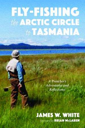 Fly-fishing the Arctic Circle to Tasmania de James W. White