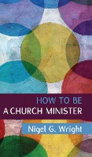 How to be a Church Minister de Nigel G Wright