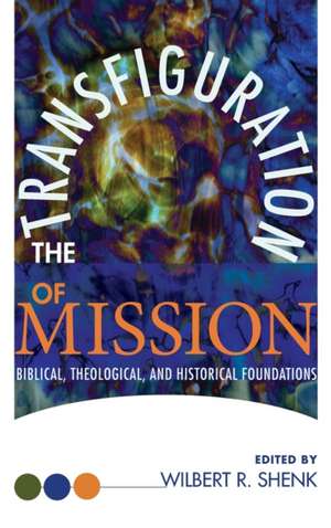 The Transfiguration of Mission de Wilbert R Shenk