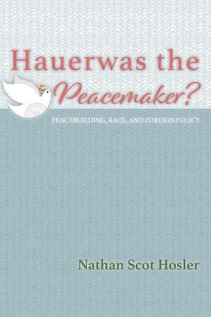 Hauerwas the Peacemaker? de Nathan Scot Hosler