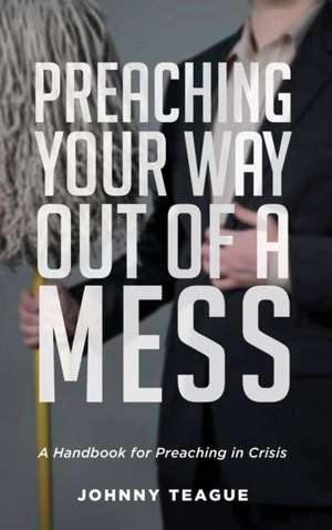 Preaching Your Way Out of a Mess de Johnny Teague