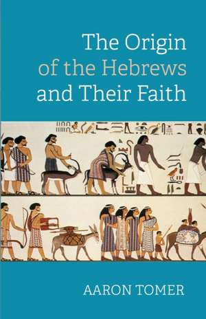 The Origin of the Hebrews and Their Faith de Aaron Tomer