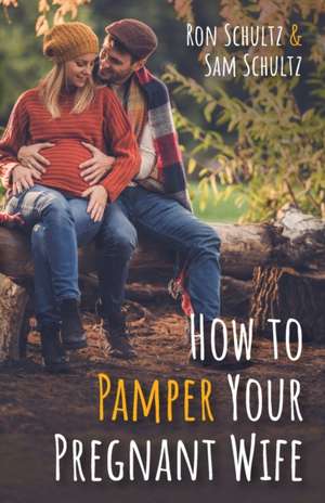 How to Pamper Your Pregnant Wife de Ron Schultz