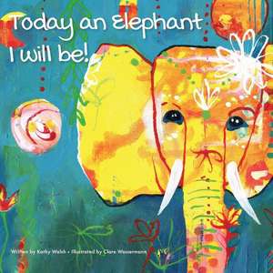 Today an Elephant I Will Be! de Kathy Walsh