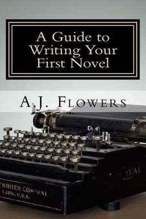 A Guide to Writing Your First Novel de A. J. Flowers