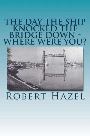 The Day the Ship Knocked the Bridge Down - Where Were You? de Robert Hazel