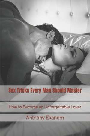 Sex Tricks Every Man Should Master de Anthony Ekanem