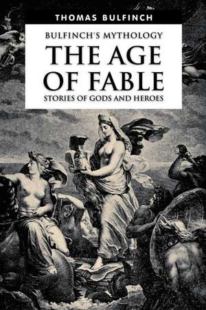 The Age of Fable, Stories of Gods and Heroes de Thomas Bulfinch