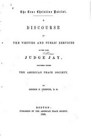 The True Christian Patriot, a Discourse on the Virtues and Public Services de George B. Cheever