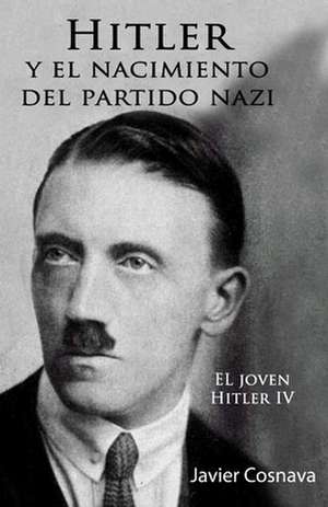 Hitler y El Nacimiento del Partido Nazi de Javier Cosnava