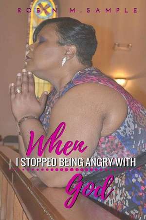 When I Stopped Being Angry with God de Mrs Robin Marie Sample