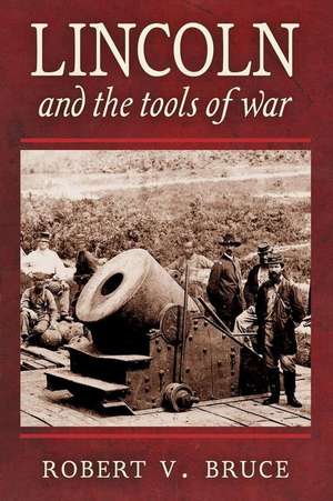 Lincoln and the Tools of War de Robert V. Bruce