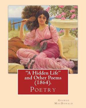 "A Hidden Life" and Other Poems (1864), by George MacDonald (Poetry) de George MacDonald