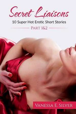 Secret Liaisons Part 1 & 2 - 10 Super Hot Erotic Short Stories de Vanessa E. Silver