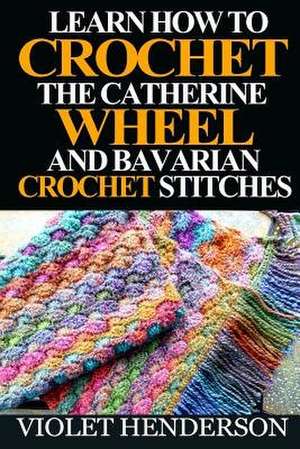 Learn How to Crochet the Catherine Wheel and Bavarian Crochet Stitches de Violet Henderson