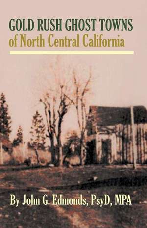 Gold Rush Ghost Towns of North Central California de John G. Edmonds