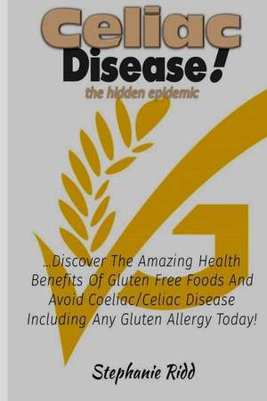 Celiac Disease the Hidden Epidemic! de Stephanie Ridd