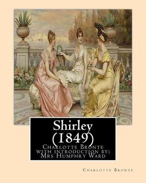 Shirley (1849), by Charlotte Bronte with Introduction by Mrs Humphry Ward de Charlotte Bronte