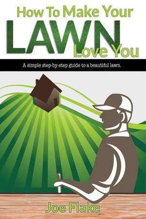 How to Make Your Lawn Love You de Joe Flake