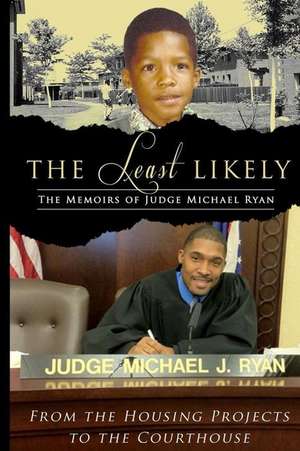 The Least Likely. Memoirs of Judge Michael Ryan... from the Housing Projects to the Courthouse de Michael John Ryan