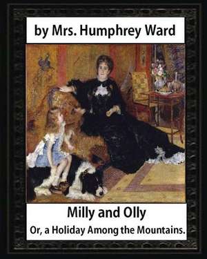 Milly and Olly, Or, a Holiday Among the Mountains, by Mrs. Humphrey Ward de Mrs Humphrey Ward