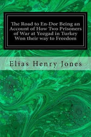 The Road to En-Dor Being an Account of How Two Prisoners of War at Yozgad in Turkey Won Their Way to Freedom de Elias Henry Jones