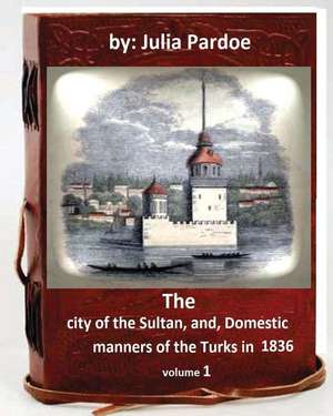 The City of the Sultan, And, Domestic Manners of the Turks in 1836.( Volume 1 ) de Julia Pardoe