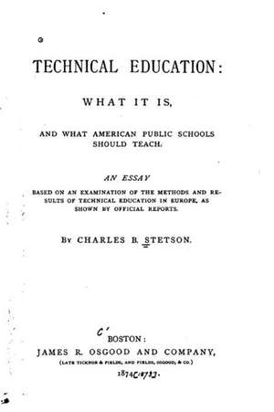 Technical Education, What It Is, and What American Public Schools Should Teach de Charles B. Stetson