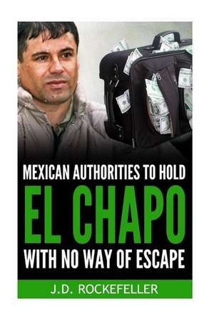 Mexican Authorities to Hold El Chapo with No Way of Escape de Rockefeller, J. D.