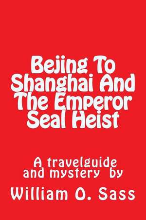 Bejing to Shanghai and the Emperor Seal Heist de William O. Sass