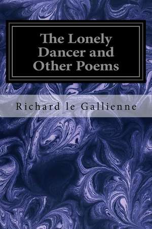 The Lonely Dancer and Other Poems de Richard Le Gallienne