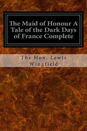 The Maid of Honour a Tale of the Dark Days of France Complete de The Hon Lewis Wingfield