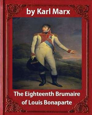 The Eighteenth Brumaire of Louis Napoleon, by Karl Marx and Daniel de Leon de Karl Marx