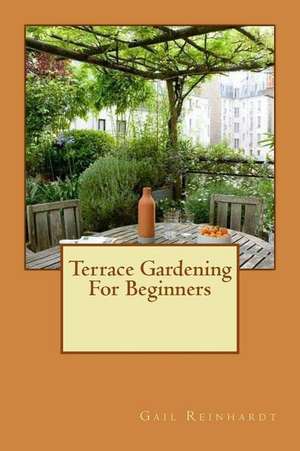 Terrace Gardening for Beginners de Gail Reinhardt