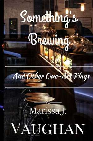 Something's Brewing and Other One-Act Plays de Marissa J. Vaughan